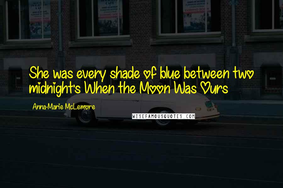 Anna-Marie McLemore Quotes: She was every shade of blue between two midnight's When the Moon Was Ours