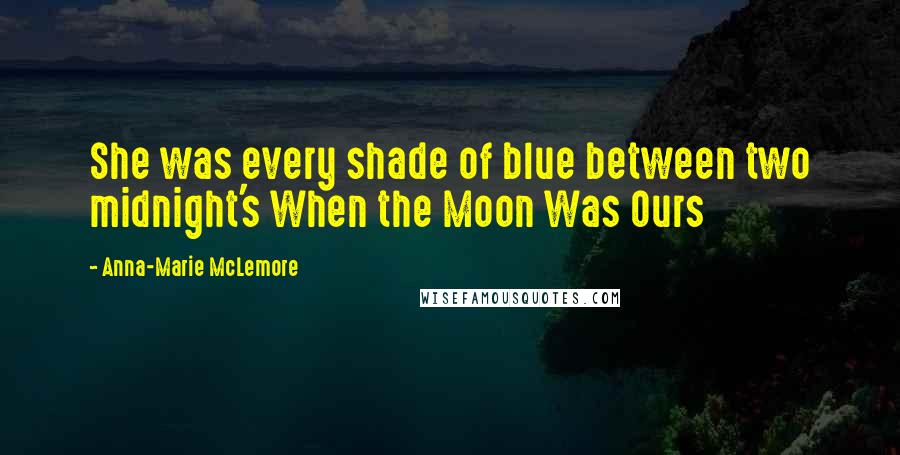 Anna-Marie McLemore Quotes: She was every shade of blue between two midnight's When the Moon Was Ours