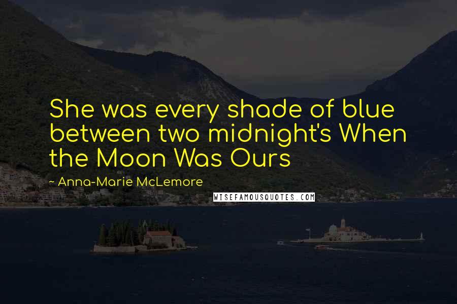 Anna-Marie McLemore Quotes: She was every shade of blue between two midnight's When the Moon Was Ours