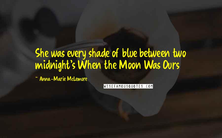 Anna-Marie McLemore Quotes: She was every shade of blue between two midnight's When the Moon Was Ours