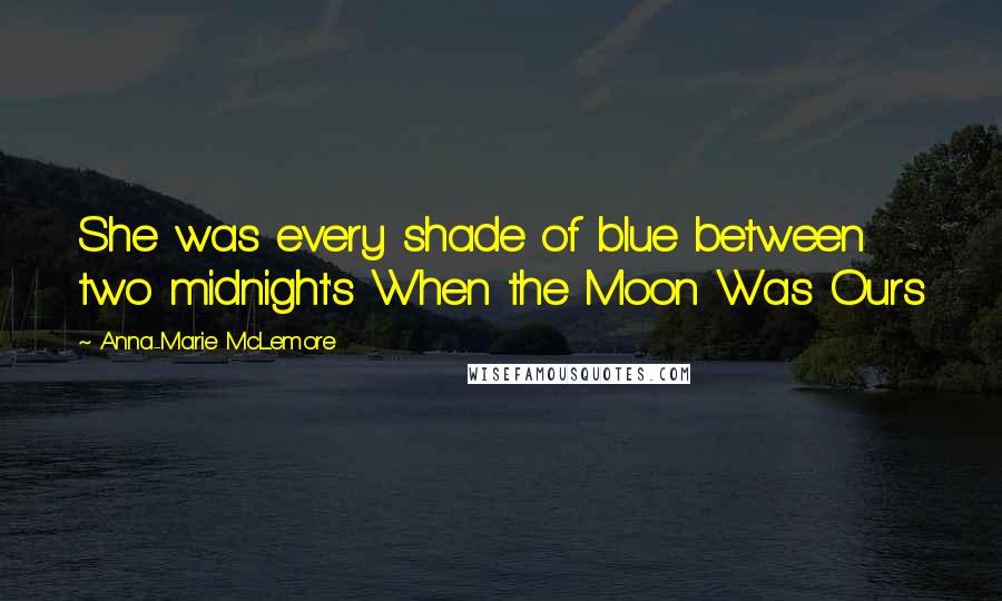 Anna-Marie McLemore Quotes: She was every shade of blue between two midnight's When the Moon Was Ours