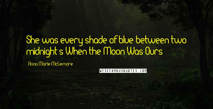 Anna-Marie McLemore Quotes: She was every shade of blue between two midnight's When the Moon Was Ours