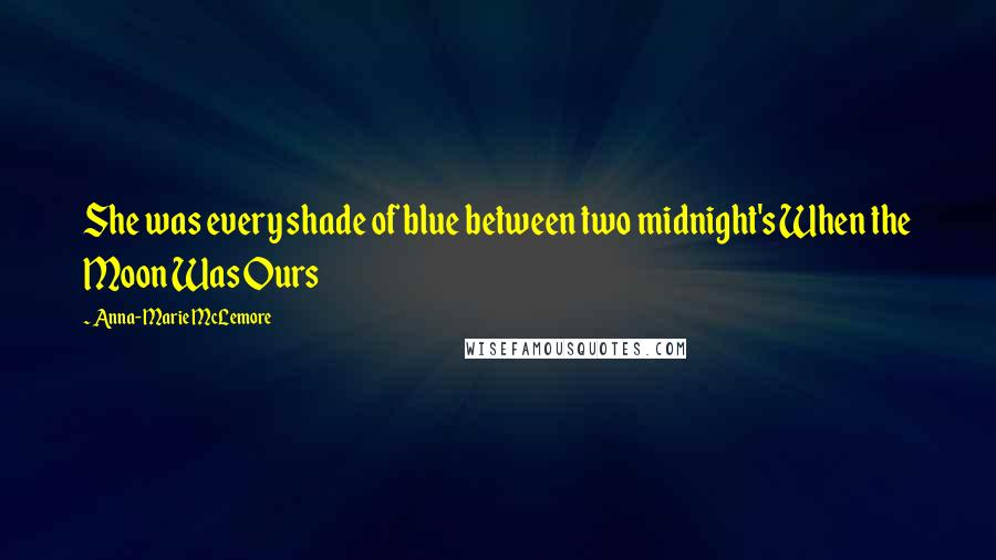 Anna-Marie McLemore Quotes: She was every shade of blue between two midnight's When the Moon Was Ours