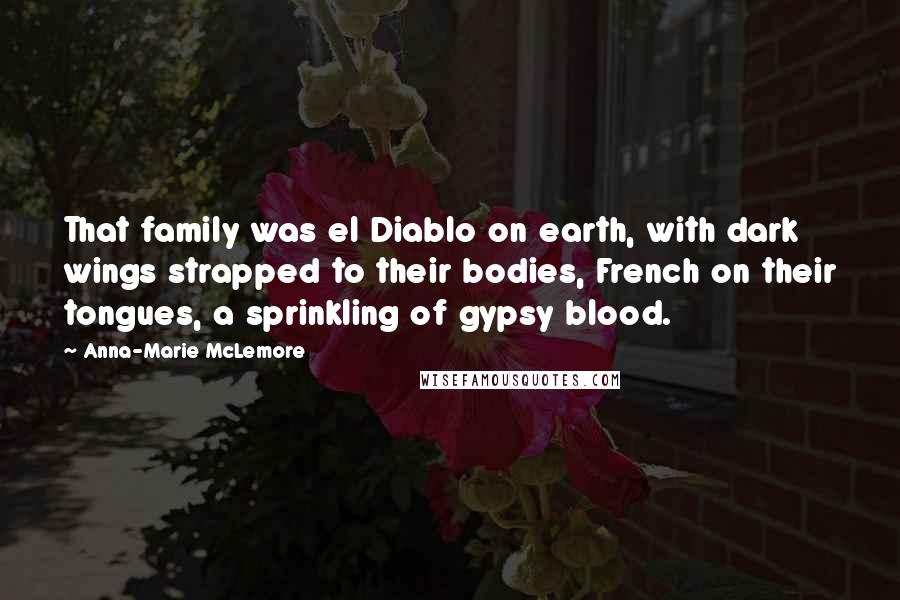 Anna-Marie McLemore Quotes: That family was el Diablo on earth, with dark wings strapped to their bodies, French on their tongues, a sprinkling of gypsy blood.