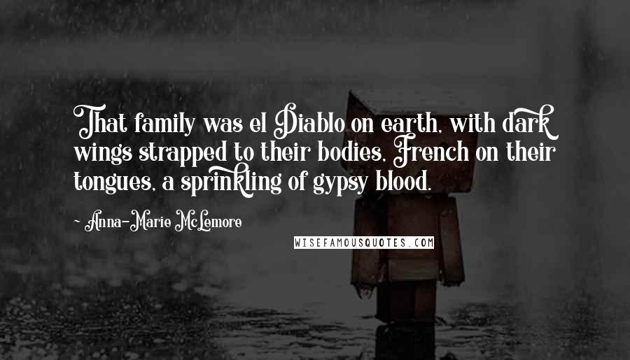 Anna-Marie McLemore Quotes: That family was el Diablo on earth, with dark wings strapped to their bodies, French on their tongues, a sprinkling of gypsy blood.