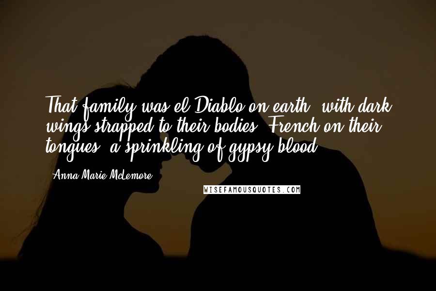 Anna-Marie McLemore Quotes: That family was el Diablo on earth, with dark wings strapped to their bodies, French on their tongues, a sprinkling of gypsy blood.