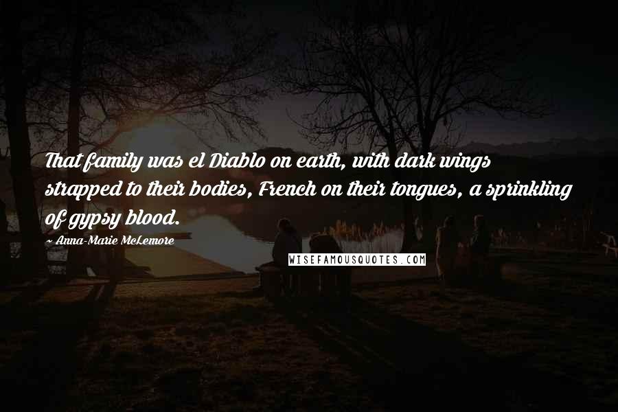 Anna-Marie McLemore Quotes: That family was el Diablo on earth, with dark wings strapped to their bodies, French on their tongues, a sprinkling of gypsy blood.