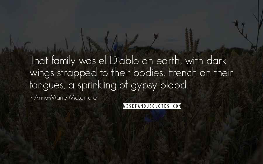 Anna-Marie McLemore Quotes: That family was el Diablo on earth, with dark wings strapped to their bodies, French on their tongues, a sprinkling of gypsy blood.