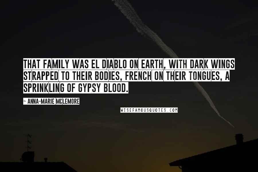 Anna-Marie McLemore Quotes: That family was el Diablo on earth, with dark wings strapped to their bodies, French on their tongues, a sprinkling of gypsy blood.