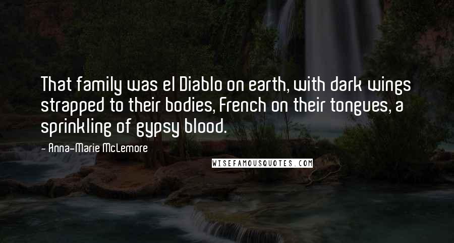 Anna-Marie McLemore Quotes: That family was el Diablo on earth, with dark wings strapped to their bodies, French on their tongues, a sprinkling of gypsy blood.