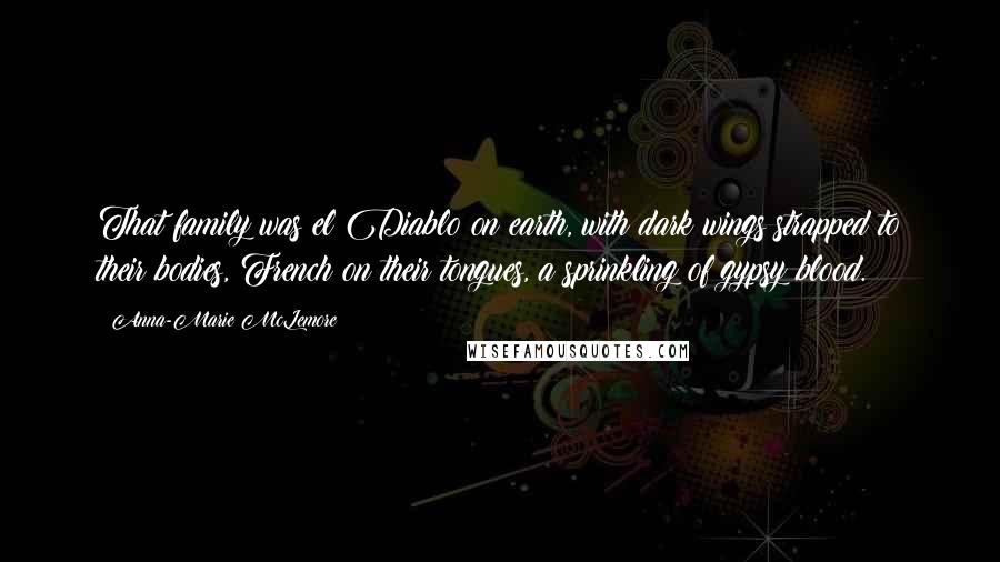 Anna-Marie McLemore Quotes: That family was el Diablo on earth, with dark wings strapped to their bodies, French on their tongues, a sprinkling of gypsy blood.