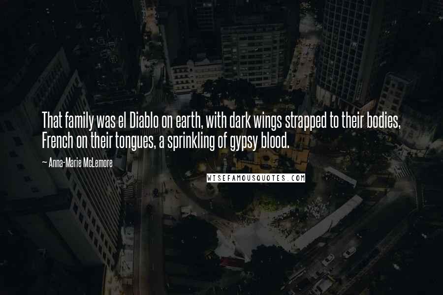 Anna-Marie McLemore Quotes: That family was el Diablo on earth, with dark wings strapped to their bodies, French on their tongues, a sprinkling of gypsy blood.