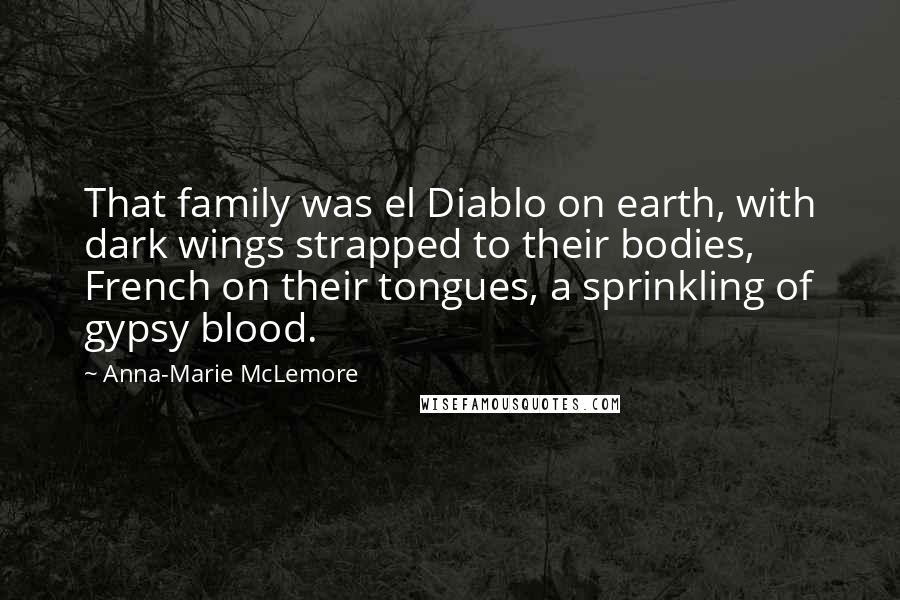 Anna-Marie McLemore Quotes: That family was el Diablo on earth, with dark wings strapped to their bodies, French on their tongues, a sprinkling of gypsy blood.