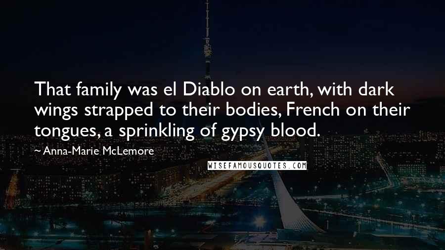 Anna-Marie McLemore Quotes: That family was el Diablo on earth, with dark wings strapped to their bodies, French on their tongues, a sprinkling of gypsy blood.