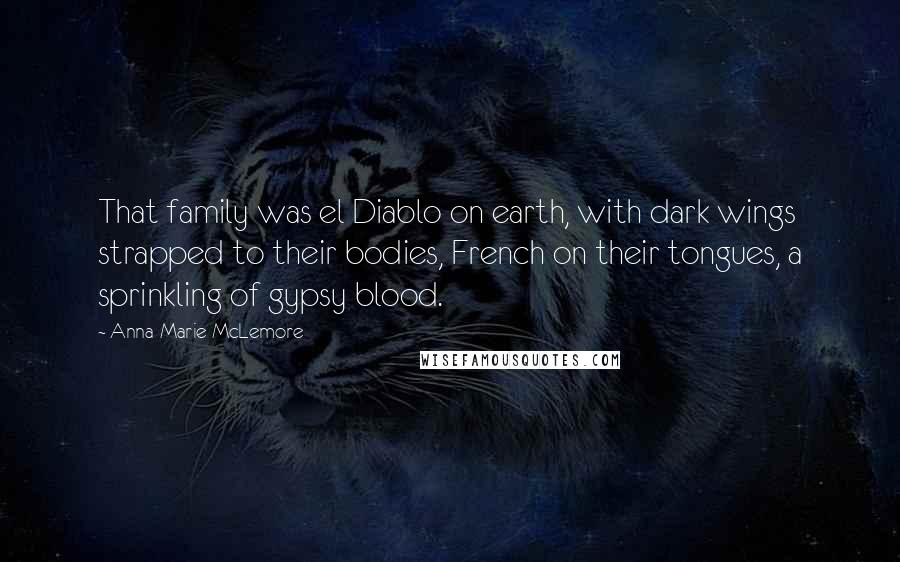 Anna-Marie McLemore Quotes: That family was el Diablo on earth, with dark wings strapped to their bodies, French on their tongues, a sprinkling of gypsy blood.