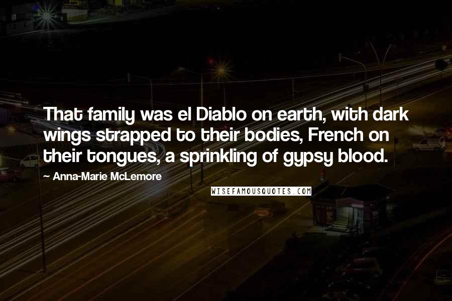 Anna-Marie McLemore Quotes: That family was el Diablo on earth, with dark wings strapped to their bodies, French on their tongues, a sprinkling of gypsy blood.