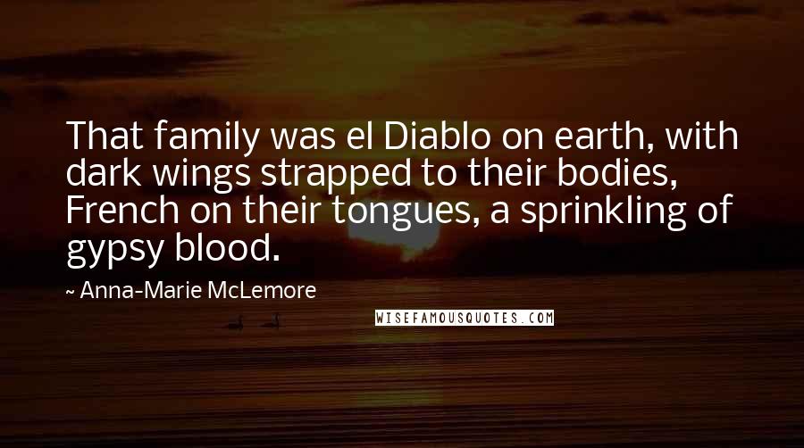 Anna-Marie McLemore Quotes: That family was el Diablo on earth, with dark wings strapped to their bodies, French on their tongues, a sprinkling of gypsy blood.