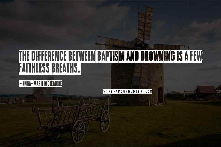 Anna-Marie McLemore Quotes: The difference between baptism and drowning is a few faithless breaths.