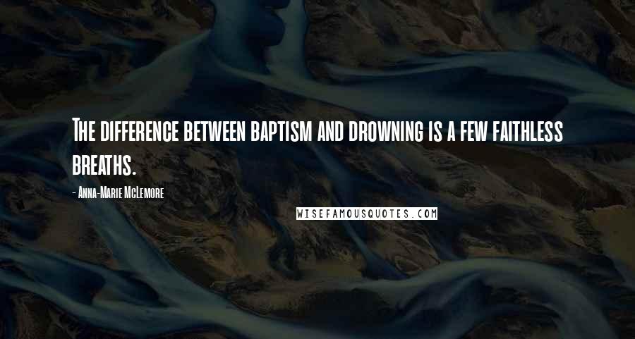 Anna-Marie McLemore Quotes: The difference between baptism and drowning is a few faithless breaths.