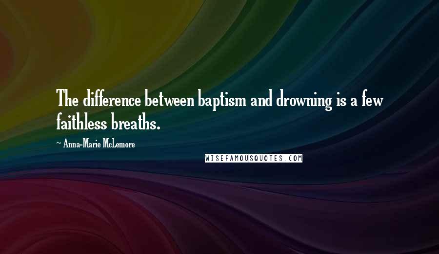 Anna-Marie McLemore Quotes: The difference between baptism and drowning is a few faithless breaths.