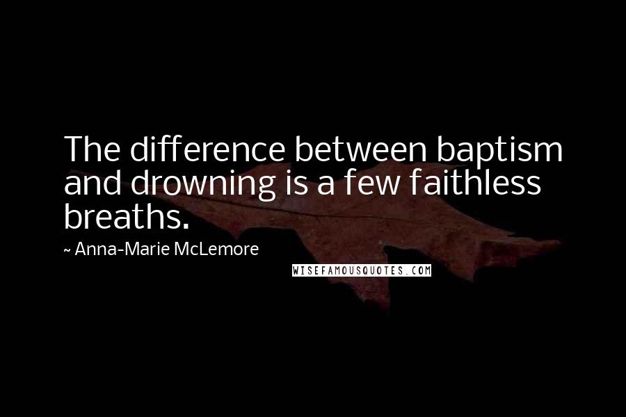 Anna-Marie McLemore Quotes: The difference between baptism and drowning is a few faithless breaths.