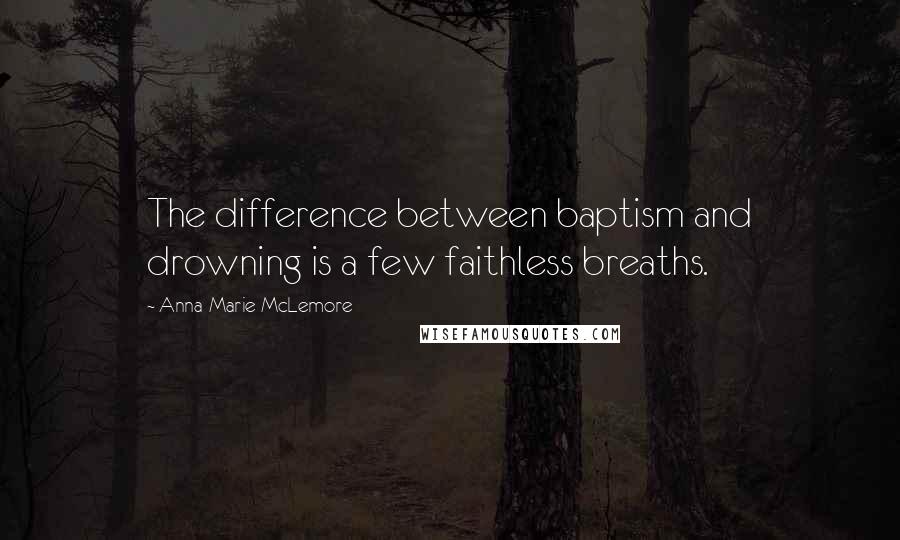 Anna-Marie McLemore Quotes: The difference between baptism and drowning is a few faithless breaths.