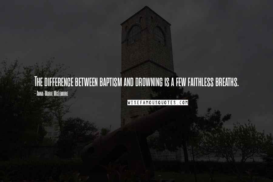 Anna-Marie McLemore Quotes: The difference between baptism and drowning is a few faithless breaths.