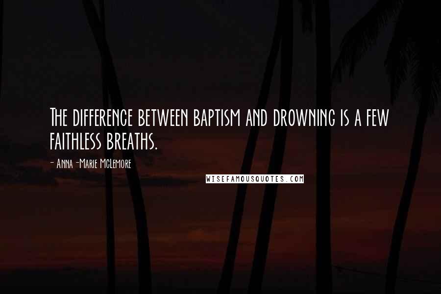 Anna-Marie McLemore Quotes: The difference between baptism and drowning is a few faithless breaths.