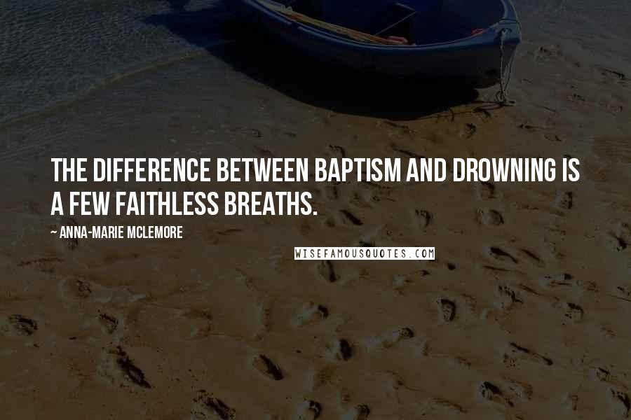 Anna-Marie McLemore Quotes: The difference between baptism and drowning is a few faithless breaths.