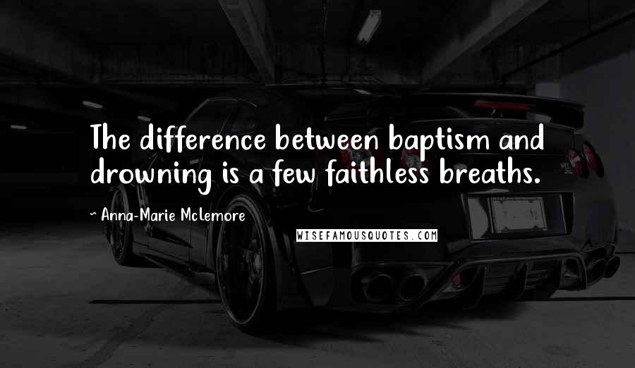 Anna-Marie McLemore Quotes: The difference between baptism and drowning is a few faithless breaths.