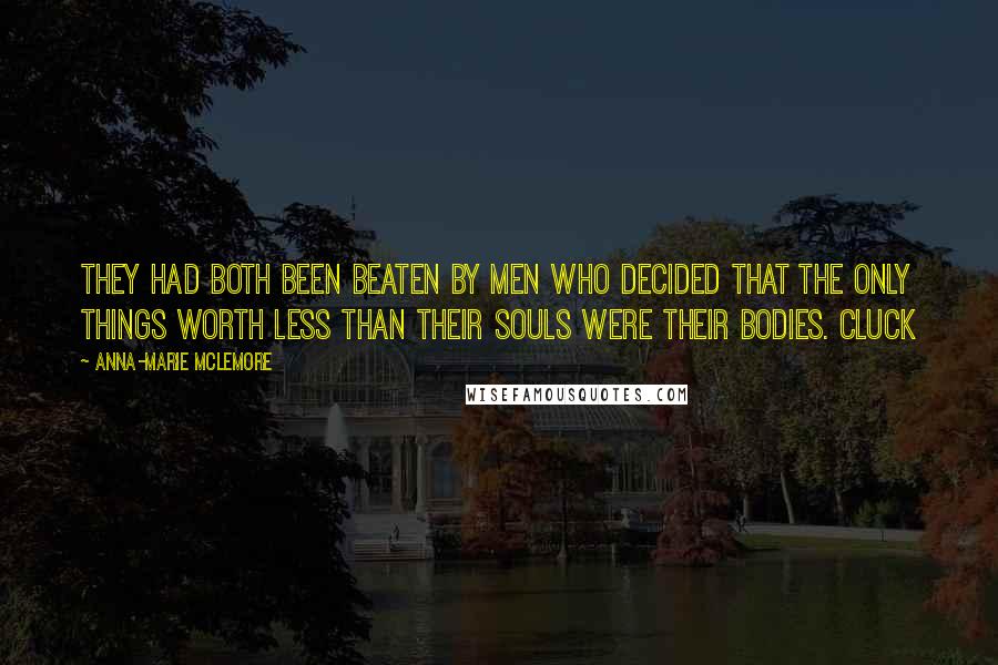 Anna-Marie McLemore Quotes: They had both been beaten by men who decided that the only things worth less than their souls were their bodies. Cluck