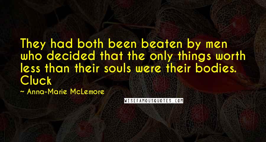 Anna-Marie McLemore Quotes: They had both been beaten by men who decided that the only things worth less than their souls were their bodies. Cluck