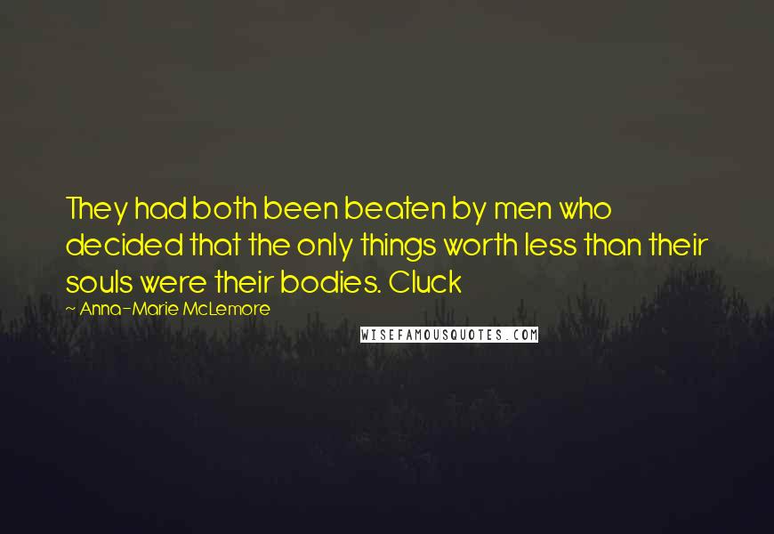 Anna-Marie McLemore Quotes: They had both been beaten by men who decided that the only things worth less than their souls were their bodies. Cluck