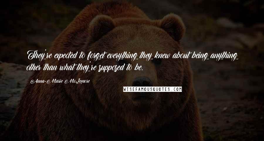 Anna-Marie McLemore Quotes: They're expected to forget everything they knew about being anything other than what they're supposed to be.