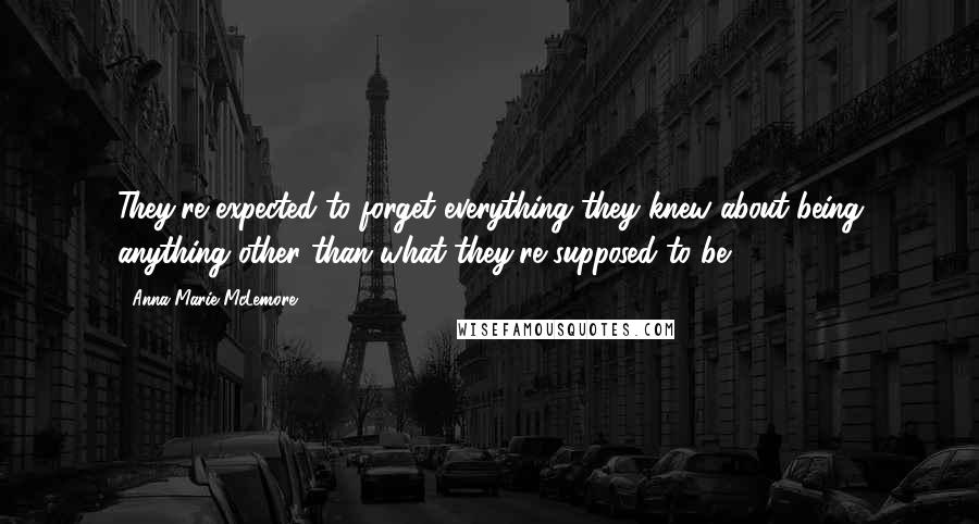 Anna-Marie McLemore Quotes: They're expected to forget everything they knew about being anything other than what they're supposed to be.