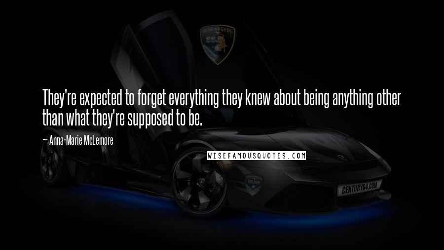 Anna-Marie McLemore Quotes: They're expected to forget everything they knew about being anything other than what they're supposed to be.