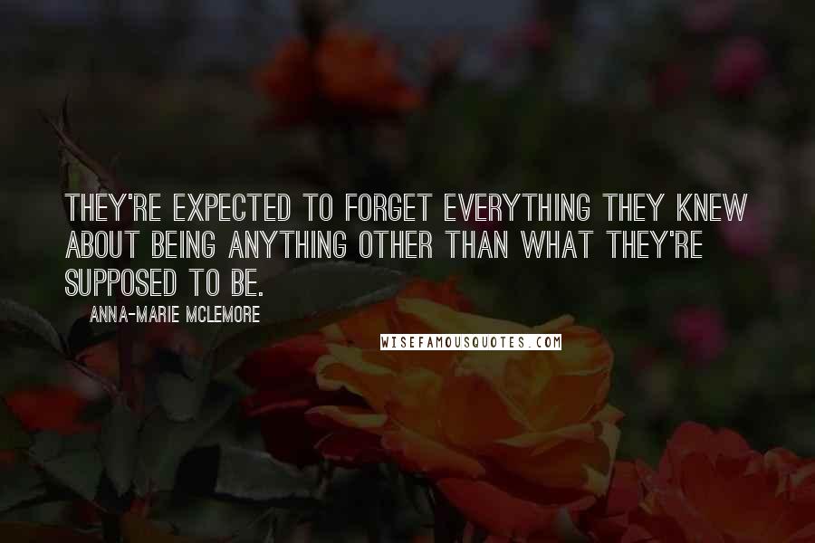 Anna-Marie McLemore Quotes: They're expected to forget everything they knew about being anything other than what they're supposed to be.