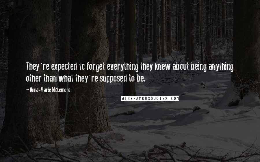 Anna-Marie McLemore Quotes: They're expected to forget everything they knew about being anything other than what they're supposed to be.