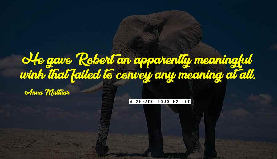 Anna Mattaar Quotes: He gave Robert an apparently meaningful wink that failed to convey any meaning at all.
