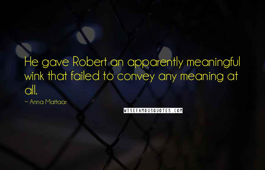 Anna Mattaar Quotes: He gave Robert an apparently meaningful wink that failed to convey any meaning at all.