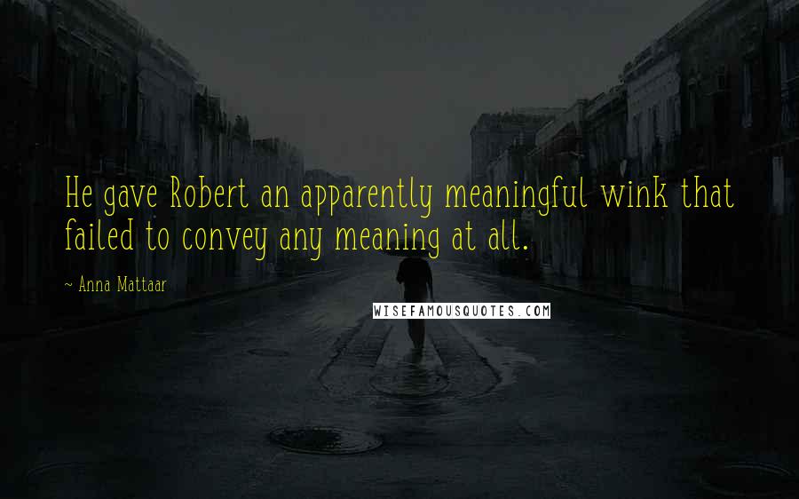 Anna Mattaar Quotes: He gave Robert an apparently meaningful wink that failed to convey any meaning at all.