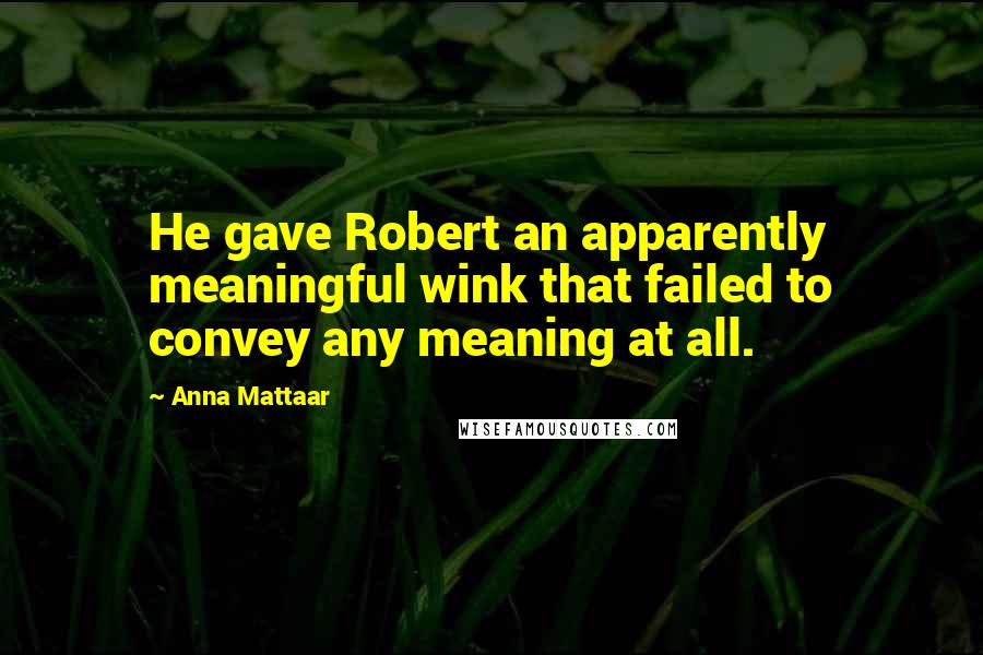 Anna Mattaar Quotes: He gave Robert an apparently meaningful wink that failed to convey any meaning at all.