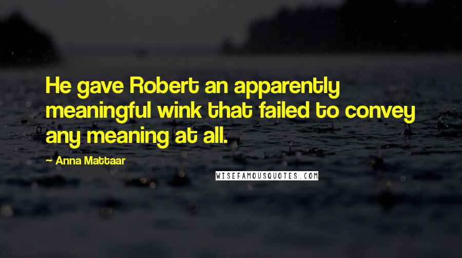 Anna Mattaar Quotes: He gave Robert an apparently meaningful wink that failed to convey any meaning at all.