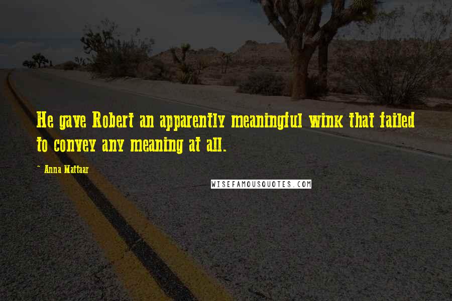 Anna Mattaar Quotes: He gave Robert an apparently meaningful wink that failed to convey any meaning at all.