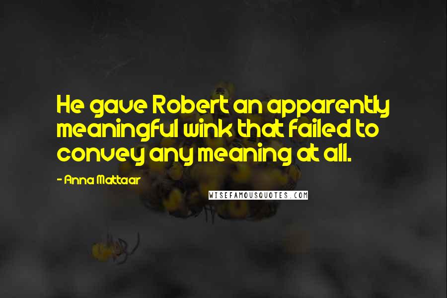 Anna Mattaar Quotes: He gave Robert an apparently meaningful wink that failed to convey any meaning at all.