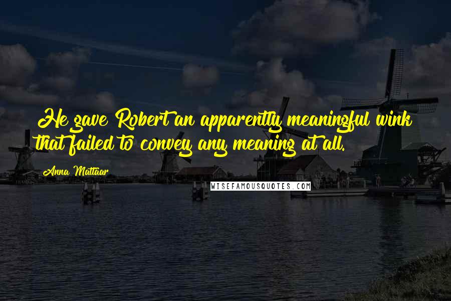 Anna Mattaar Quotes: He gave Robert an apparently meaningful wink that failed to convey any meaning at all.