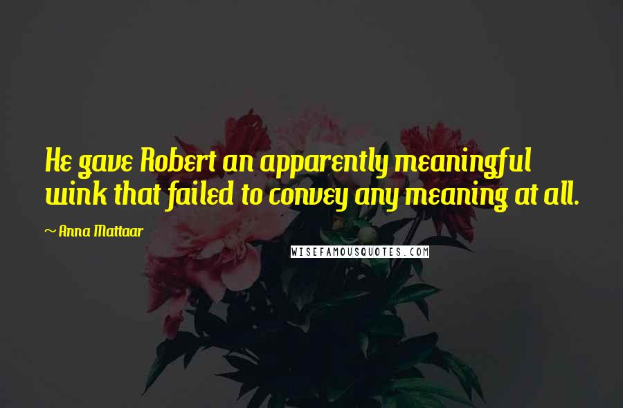 Anna Mattaar Quotes: He gave Robert an apparently meaningful wink that failed to convey any meaning at all.