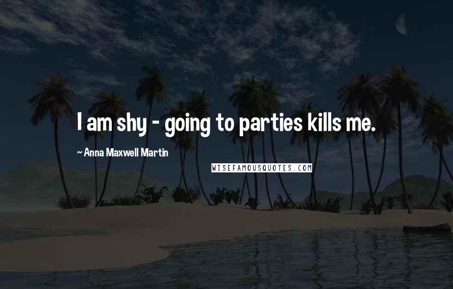 Anna Maxwell Martin Quotes: I am shy - going to parties kills me.