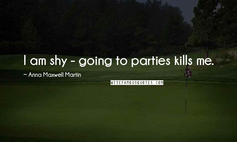 Anna Maxwell Martin Quotes: I am shy - going to parties kills me.