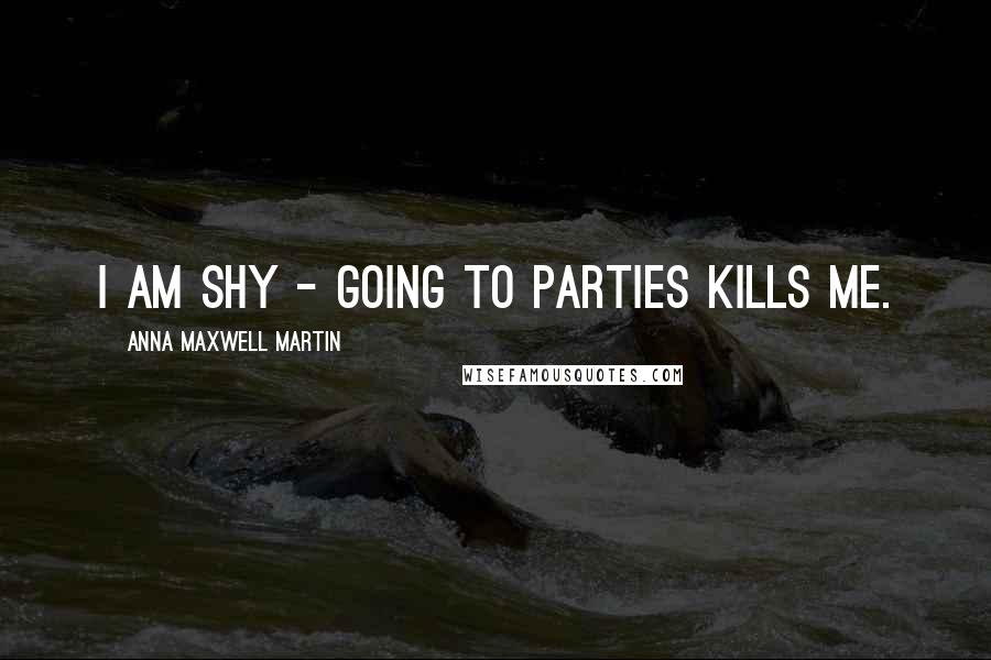 Anna Maxwell Martin Quotes: I am shy - going to parties kills me.